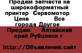 Продам запчасти на широкоформатный принтер. Сервомотор › Цена ­ 29 000 - Все города Другое » Продам   . Алтайский край,Рубцовск г.